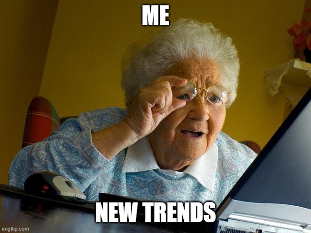 Grandma Finds The Internet | ME; NEW TRENDS | image tagged in memes,grandma finds the internet | made w/ Imgflip meme maker