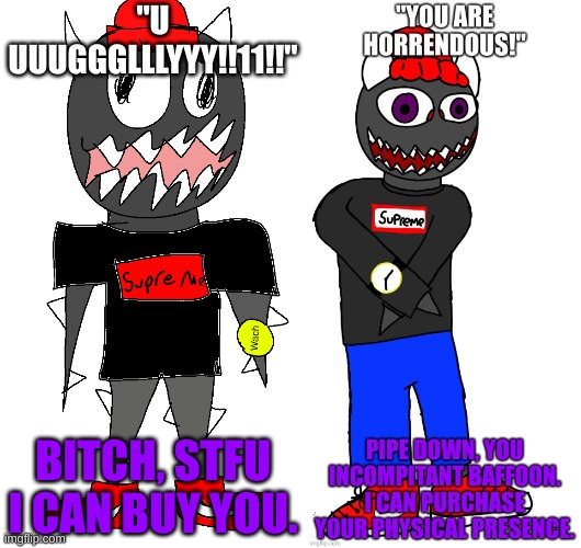 "U UUUGGGLLLYYY!!11!!"; BITCH, STFU I CAN BUY YOU. | image tagged in sponk drip png | made w/ Imgflip meme maker