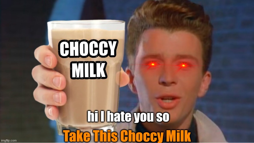 the profercy is true | Take This Choccy Milk; hi I hate you so | image tagged in rick astley wants to give you choccy milk | made w/ Imgflip meme maker