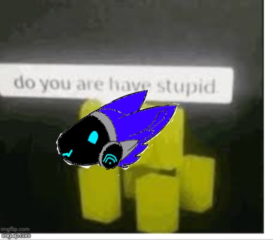 Do you have are stupid | image tagged in do you have are stupid | made w/ Imgflip meme maker