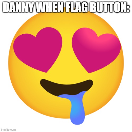 Downbad emoji 10 | DANNY WHEN FLAG BUTTON: | image tagged in downbad emoji 10 | made w/ Imgflip meme maker