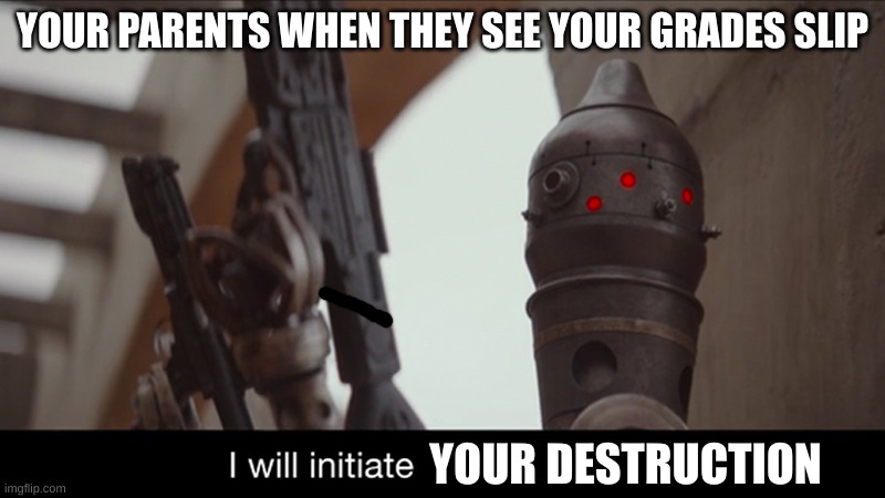 am i wrong? | YOUR PARENTS WHEN THEY SEE YOUR GRADES SLIP; YOUR DESTRUCTION | image tagged in i will initiate self-destruct,bad grades | made w/ Imgflip meme maker