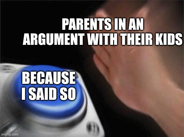 All parents ever | PARENTS IN AN ARGUMENT WITH THEIR KIDS; BECAUSE I SAID SO | image tagged in memes,blank nut button | made w/ Imgflip meme maker