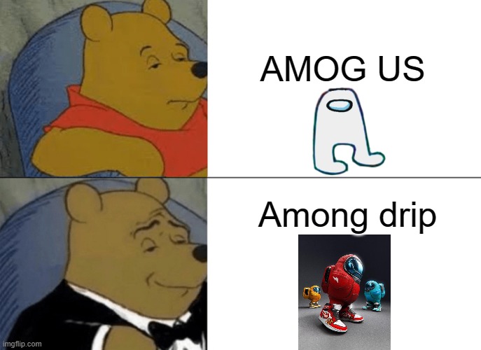 Tuxedo Winnie The Pooh | AMOG US; Among drip | image tagged in memes,tuxedo winnie the pooh | made w/ Imgflip meme maker