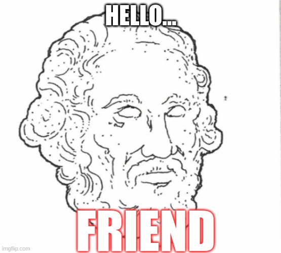 Hello Friend | HELLO... FRIEND | image tagged in fun | made w/ Imgflip meme maker