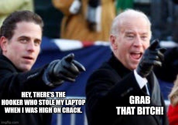 Joe biden | GRAB THAT BITCH! HEY, THERE'S THE HOOKER WHO STOLE MY LAPTOP WHEN I WAS HIGH ON CRACK. | made w/ Imgflip meme maker