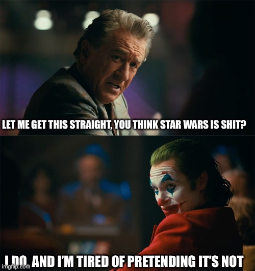 I'm tired of pretending it's not | LET ME GET THIS STRAIGHT, YOU THINK STAR WARS IS SHIT? I DO, AND I’M TIRED OF PRETENDING IT’S NOT | image tagged in i'm tired of pretending it's not | made w/ Imgflip meme maker