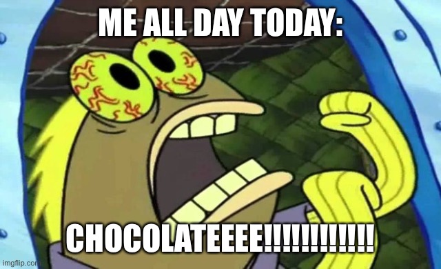 Because today is good day for to buy chocolate | ME ALL DAY TODAY:; CHOCOLATEEEE!!!!!!!!!!!! | image tagged in spongebob chocolate | made w/ Imgflip meme maker