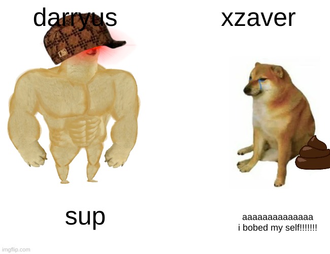 Buff Doge vs. Cheems | darryus; xzaver; sup; aaaaaaaaaaaaaa i bobed my self!!!!!!! | image tagged in memes,buff doge vs cheems | made w/ Imgflip meme maker