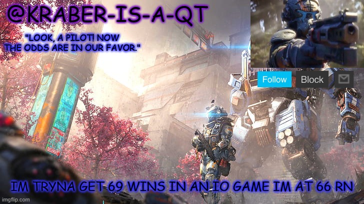 Kraber-is-a-qt | IM TRYNA GET 69 WINS IN AN IO GAME IM AT 66 RN | image tagged in kraber-is-a-qt | made w/ Imgflip meme maker