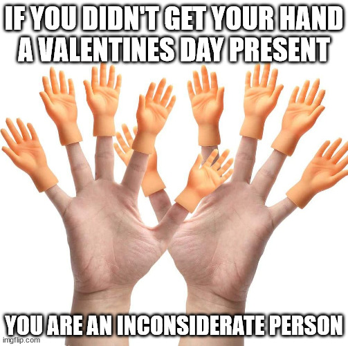IF YOU DIDN'T GET YOUR HAND
A VALENTINES DAY PRESENT; YOU ARE AN INCONSIDERATE PERSON | image tagged in valentines day,hand,handy,stranger,love,true love | made w/ Imgflip meme maker