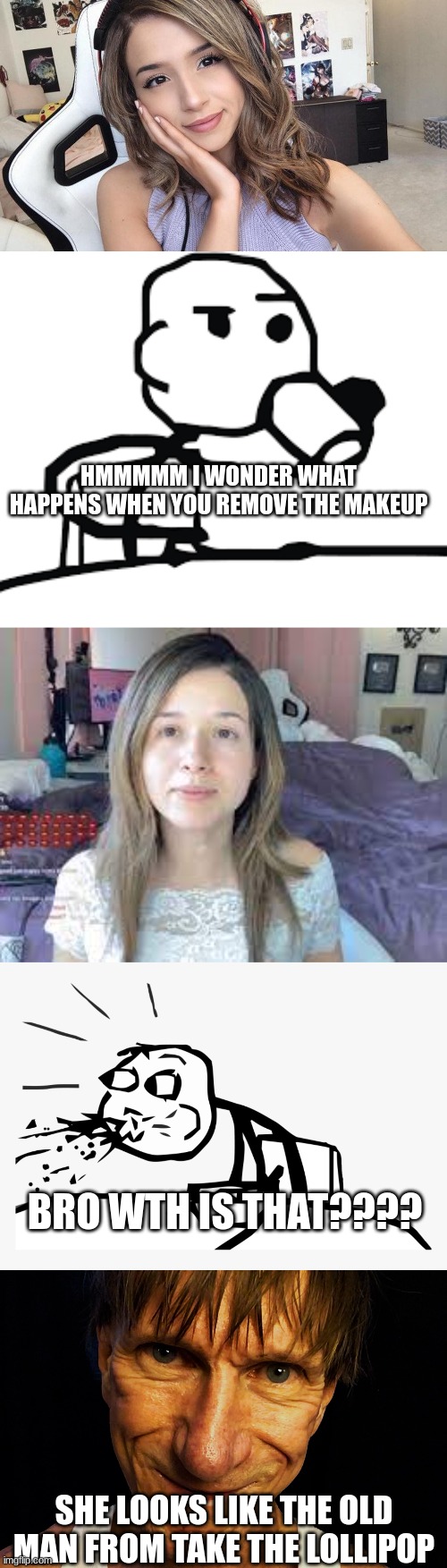 Pokimid |  HMMMMM I WONDER WHAT HAPPENS WHEN YOU REMOVE THE MAKEUP; BRO WTH IS THAT???? SHE LOOKS LIKE THE OLD MAN FROM TAKE THE LOLLIPOP | image tagged in memes,fun,youtube | made w/ Imgflip meme maker