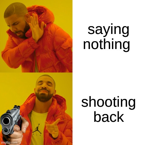 Drake Hotline Bling Meme | saying nothing shooting back | image tagged in memes,drake hotline bling | made w/ Imgflip meme maker