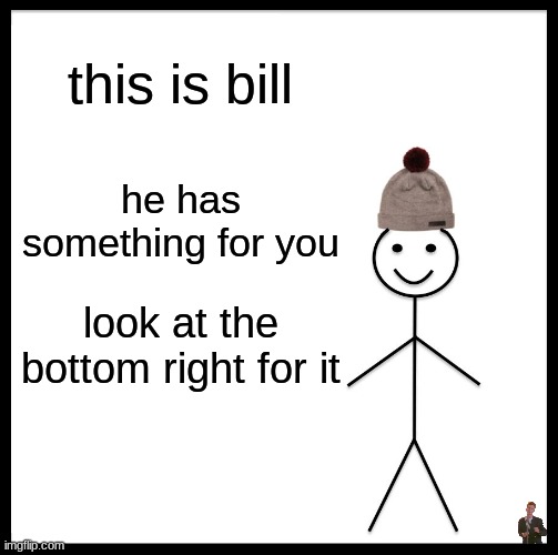 Be Like Bill | this is bill; he has something for you; look at the bottom right for it | image tagged in memes,be like bill | made w/ Imgflip meme maker