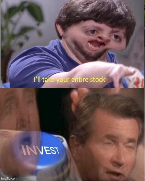 I'll take your entire stock I N V E S T | image tagged in i'll take your entire stock i n v e s t | made w/ Imgflip meme maker