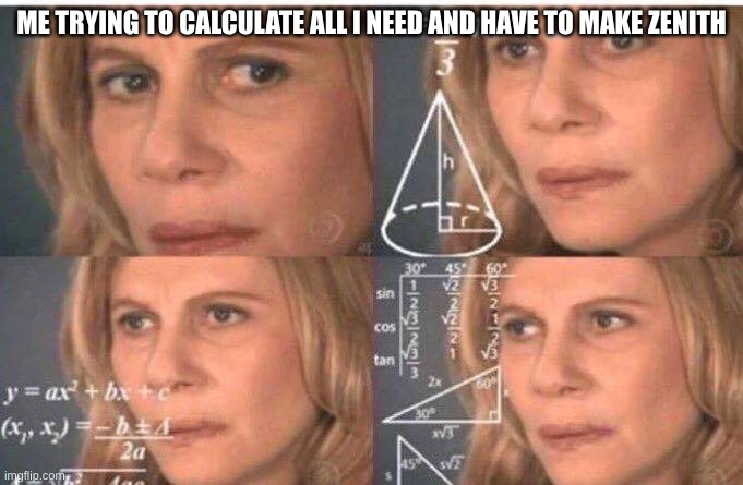 Math lady/Confused lady | ME TRYING TO CALCULATE ALL I NEED AND HAVE TO MAKE ZENITH | image tagged in math lady/confused lady | made w/ Imgflip meme maker