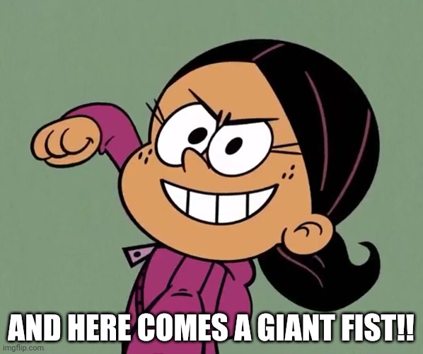 Santiago Pawnch | AND HERE COMES A GIANT FIST!! | image tagged in the loud house,nickelodeon,pov,and here comes a giant fist,pov fist,spongebob | made w/ Imgflip meme maker