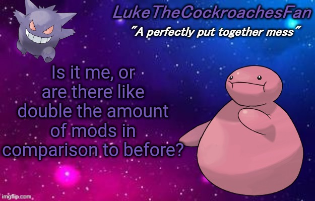 weird pokemon temp | Is it me, or are there like double the amount of mods in comparison to before? | image tagged in weird pokemon temp | made w/ Imgflip meme maker