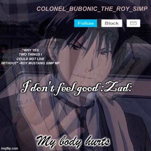 Roy Mustang temp #1,000,000 | I don't feel good :Zad:; My body hurts | image tagged in roy mustang temp 1 000 000 | made w/ Imgflip meme maker