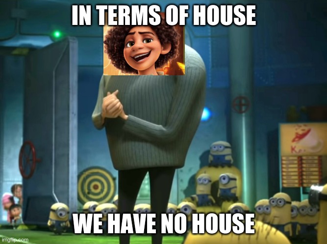 In terms of money, we have no money | IN TERMS OF HOUSE; WE HAVE NO HOUSE | image tagged in in terms of money we have no money,encanto | made w/ Imgflip meme maker