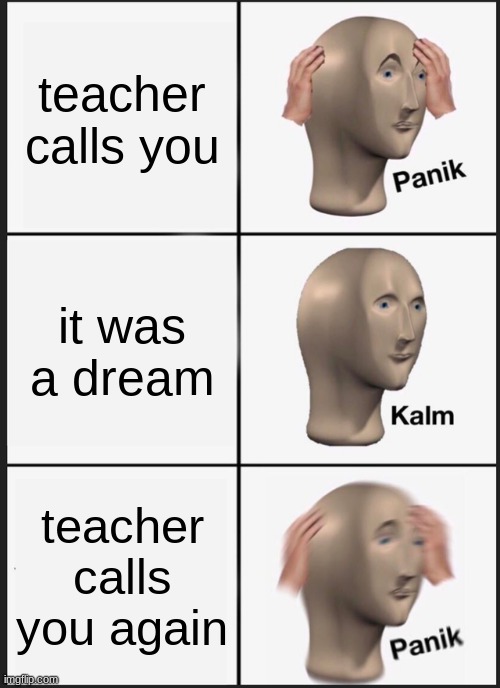 no plz dont call me | teacher calls you; it was a dream; teacher calls you again | image tagged in memes,panik kalm panik | made w/ Imgflip meme maker