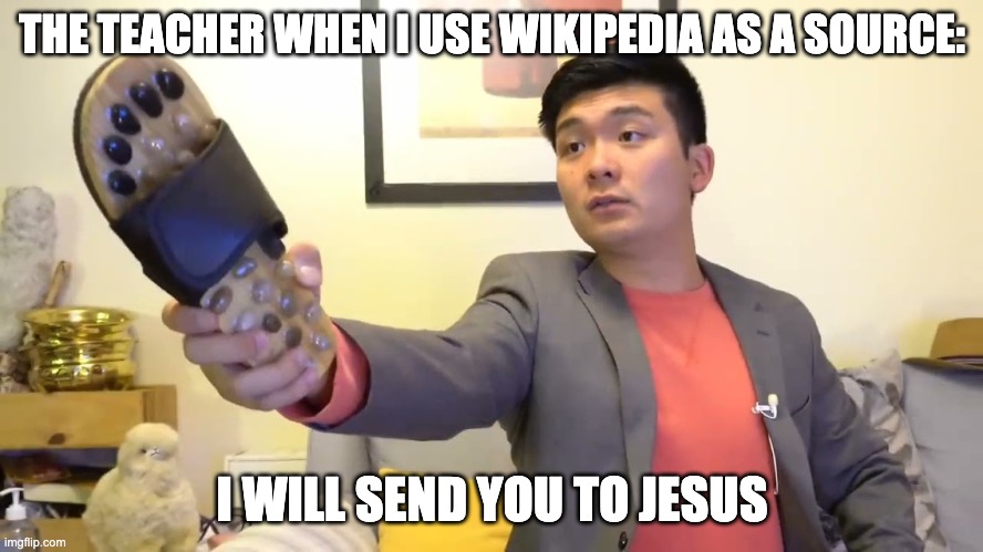 Steven he "I will send you to Jesus" | THE TEACHER WHEN I USE WIKIPEDIA AS A SOURCE:; I WILL SEND YOU TO JESUS | image tagged in steven he i will send you to jesus | made w/ Imgflip meme maker