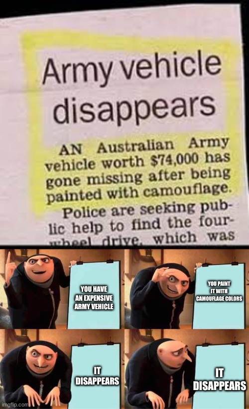 Wonder what could have happened! | YOU HAVE AN EXPENSIVE ARMY VEHICLE; YOU PAINT IT WITH CAMOUFLAGE COLORS; IT DISAPPEARS; IT DISAPPEARS | image tagged in memes,gru's plan,you had one job,idiot,camouflage,australia | made w/ Imgflip meme maker