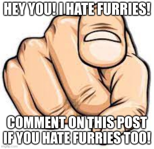 Furries | HEY YOU! I HATE FURRIES! COMMENT ON THIS POST IF YOU HATE FURRIES TOO! | image tagged in memes,lgbtq,fun,furry,gaming,dog | made w/ Imgflip meme maker