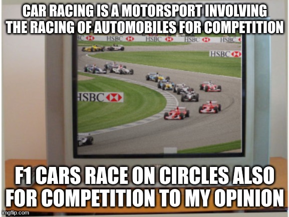 who doesn't love open-wheel motor racing? | CAR RACING IS A MOTORSPORT INVOLVING THE RACING OF AUTOMOBILES FOR COMPETITION; F1 CARS RACE ON CIRCLES ALSO FOR COMPETITION TO MY OPINION | image tagged in formula 1,f1,open-wheel racing,cars,racing,funny memes | made w/ Imgflip meme maker