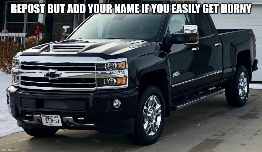 *cinnamon intensifies* | REPOST BUT ADD YOUR NAME IF YOU EASILY GET HORNY | image tagged in josh's dream truck | made w/ Imgflip meme maker