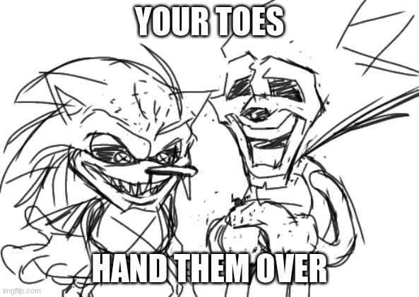 They want your toes | YOUR TOES; HAND THEM OVER | image tagged in sonic exe,lord x | made w/ Imgflip meme maker