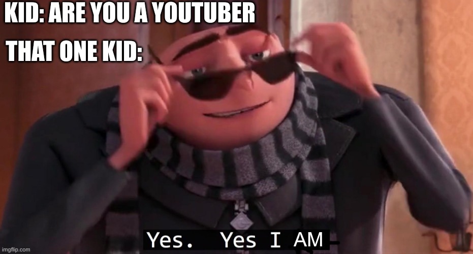 Youtubers |  KID: ARE YOU A YOUTUBER; THAT ONE KID: | image tagged in yes yes i am | made w/ Imgflip meme maker