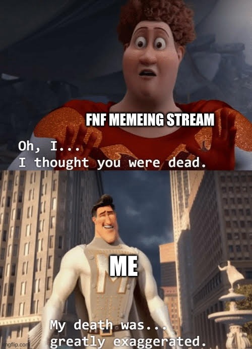 guess who's back | FNF MEMEING STREAM; ME | image tagged in my death was greatly exaggerated | made w/ Imgflip meme maker