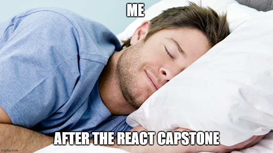 after completing a capstone | ME; AFTER THE REACT CAPSTONE | image tagged in how i sleep | made w/ Imgflip meme maker