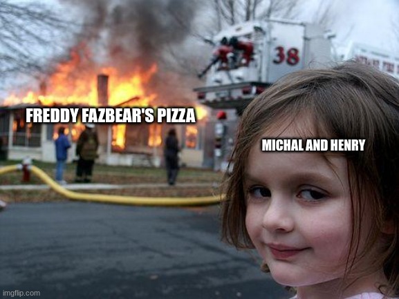 Disaster Girl | FREDDY FAZBEAR'S PIZZA; MICHAL AND HENRY | image tagged in memes,disaster girl | made w/ Imgflip meme maker