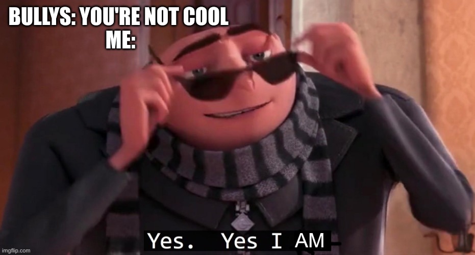 clever title |  BULLYS: YOU'RE NOT COOL 
ME: | image tagged in yes yes i am | made w/ Imgflip meme maker