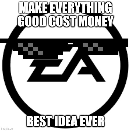 Why EA | MAKE EVERYTHING GOOD COST MONEY; BEST IDEA EVER | image tagged in need for speed | made w/ Imgflip meme maker