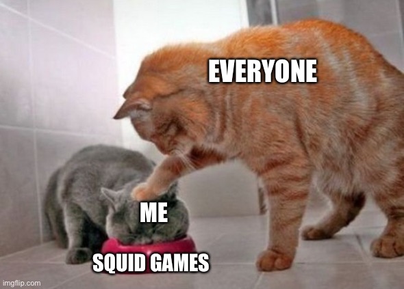 Force feed cat | EVERYONE; ME; SQUID GAMES | image tagged in force feed cat | made w/ Imgflip meme maker