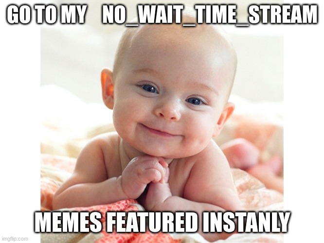 Cute Baby | GO TO MY    NO_WAIT_TIME_STREAM; MEMES FEATURED INSTANLY | image tagged in cute baby | made w/ Imgflip meme maker