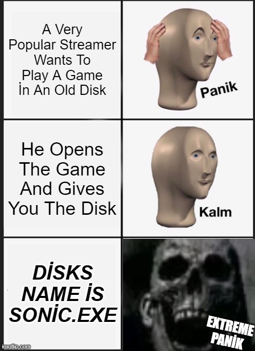 Panik Kalm !EXTREME PANİK! | A Very Popular Streamer Wants To Play A Game İn An Old Disk; He Opens The Game And Gives You The Disk; DİSKS NAME İS SONİC.EXE; EXTREME PANİK | image tagged in memes,panik kalm panik | made w/ Imgflip meme maker