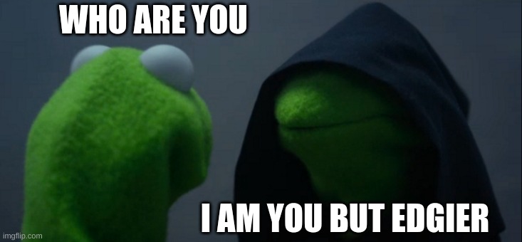 Evil Kermit Meme | WHO ARE YOU; I AM YOU BUT EDGIER | image tagged in memes,evil kermit | made w/ Imgflip meme maker