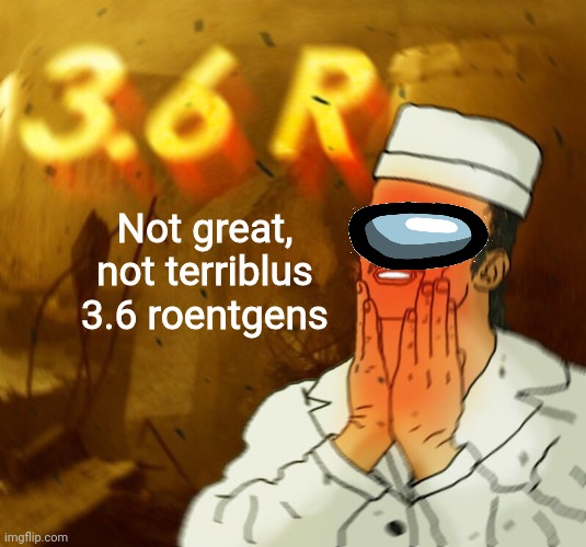 Dyatlovus | Not great, not terriblus
3.6 roentgens | image tagged in relaxing dyatlov 3 6 roentgens,not great not terrible,chernobyl | made w/ Imgflip meme maker