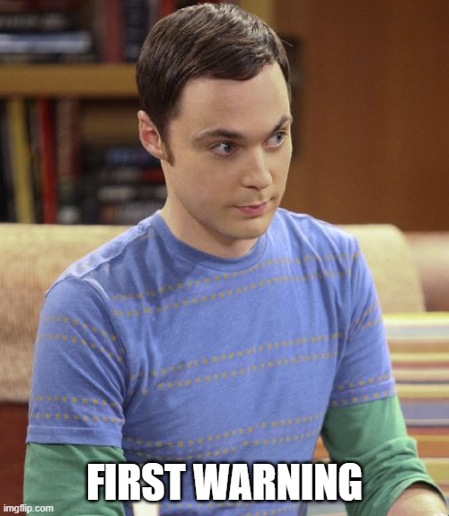 First Warning | FIRST WARNING | image tagged in sheldon cooper,big bang theory,warning | made w/ Imgflip meme maker