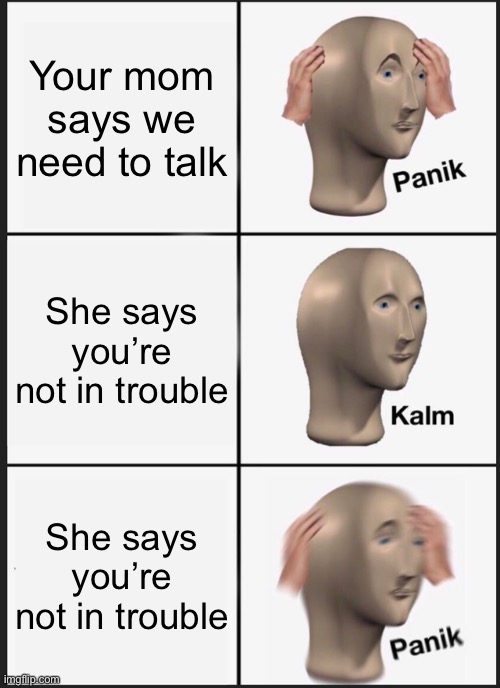 Panik Kalm Panik Meme | Your mom says we need to talk; She says you’re not in trouble; She says you’re not in trouble | image tagged in memes,panik kalm panik | made w/ Imgflip meme maker