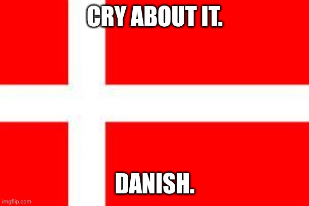 Danish go brrrrrrr. (He's probably gonna flag this!) | CRY ABOUT IT. DANISH. | image tagged in danish flag,danish,funny,memes,flag of denmark,denmark | made w/ Imgflip meme maker