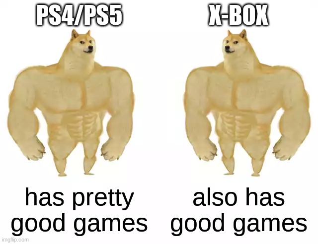 Buff Doge vs Buff Doge | PS4/PS5 X-BOX has pretty good games also has good games | image tagged in buff doge vs buff doge | made w/ Imgflip meme maker