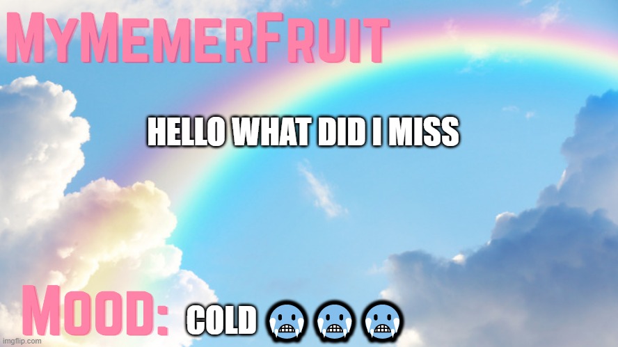 MyMemerFruit rainbow temp 1 | HELLO WHAT DID I MISS; COLD 🥶🥶🥶 | image tagged in mymemerfruit rainbow temp 1 | made w/ Imgflip meme maker