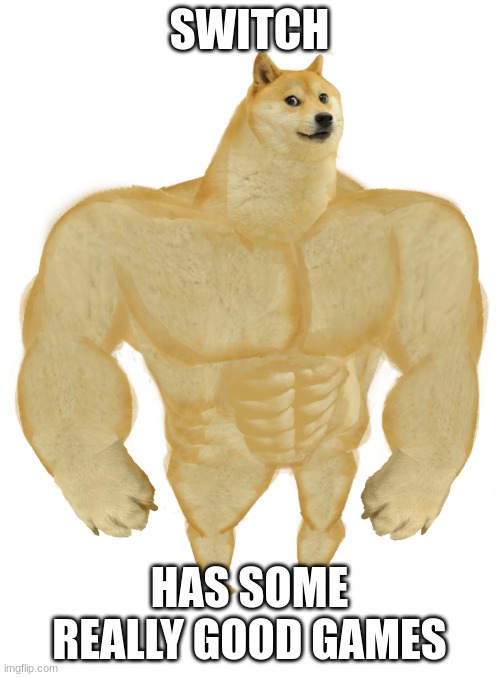 Swole Doge | SWITCH HAS SOME REALLY GOOD GAMES | image tagged in swole doge | made w/ Imgflip meme maker