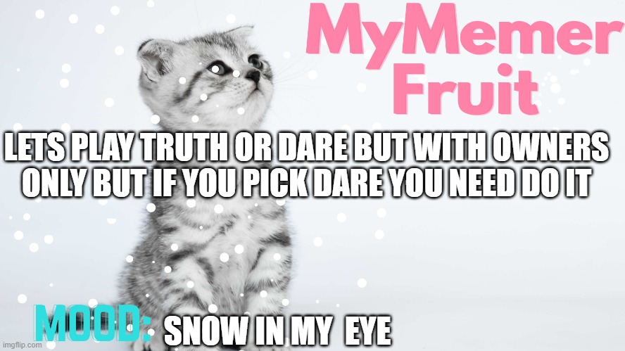 MyMemerFruit Temp 2 | LETS PLAY TRUTH OR DARE BUT WITH OWNERS ONLY BUT IF YOU PICK DARE YOU NEED DO IT; SNOW IN MY  EYE | image tagged in mymemerfruit temp 2 | made w/ Imgflip meme maker