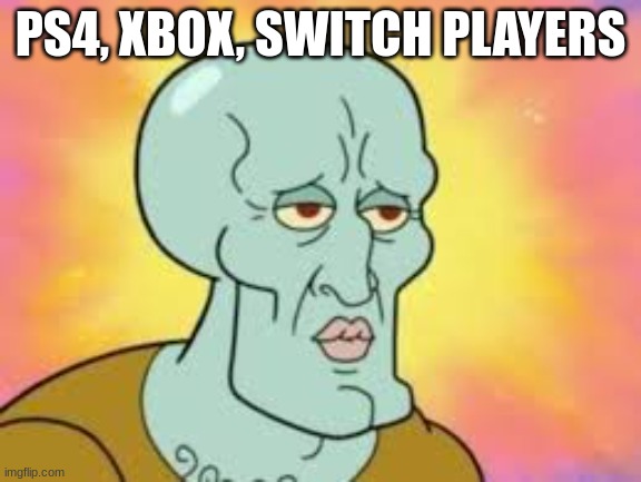 Handsome Squidward | PS4, XBOX, SWITCH PLAYERS | image tagged in handsome squidward | made w/ Imgflip meme maker